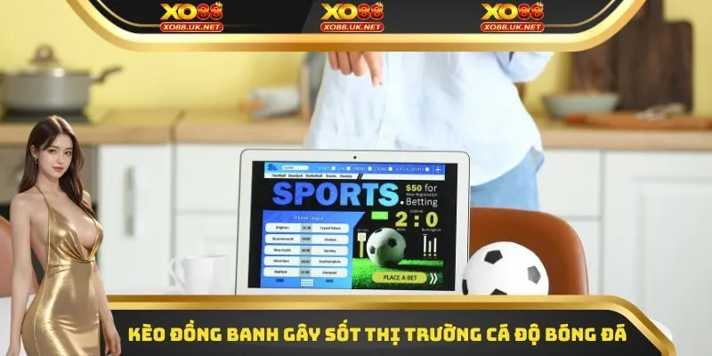 Kèo đồng banh đang gây sốt thị trường cá độ bóng đá