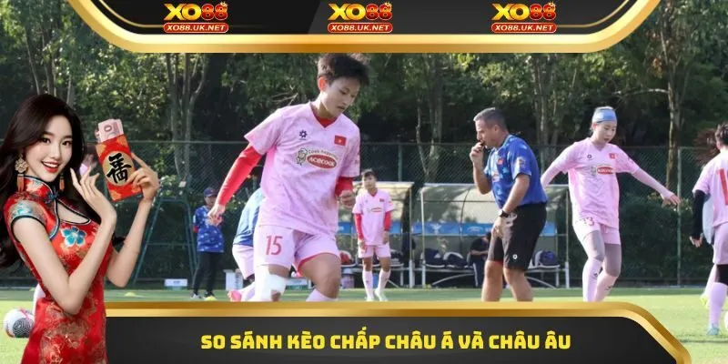 So sánh kèo chấp châu Á và châu Âu