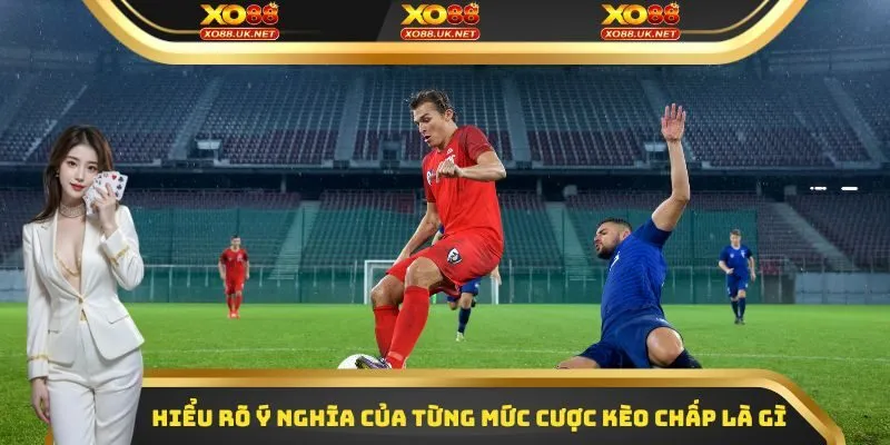 Hiểu rõ ý nghĩa của từng mức cược kèo chấp là gì 